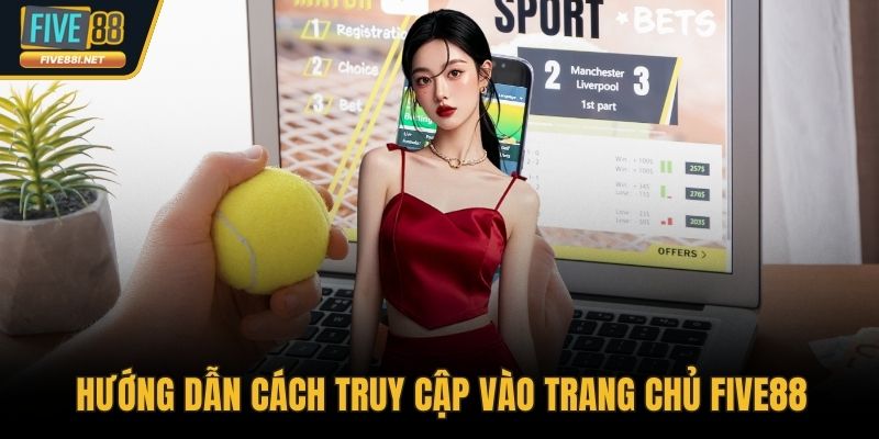 Hướng dẫn cách truy cập vào trang chủ FIVE88