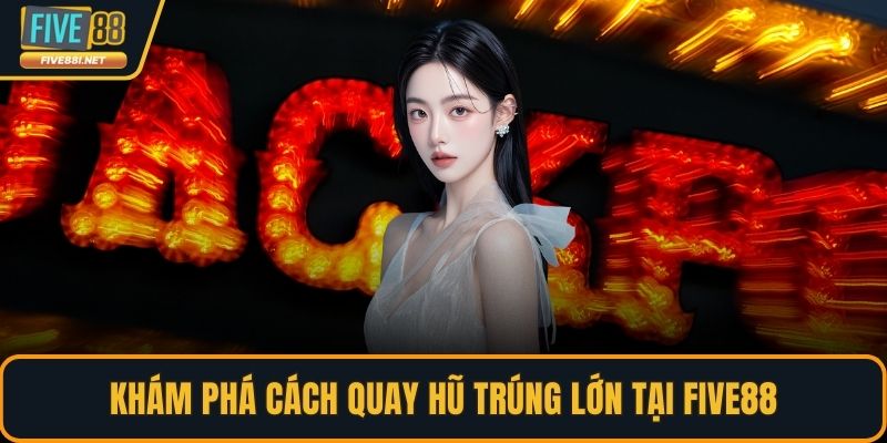 Khám phá cách quay hũ trúng lớn tại FIVE88