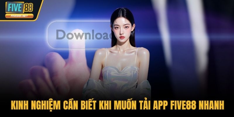 Kinh nghiệm cần biết khi muốn tải app FIVE88 nhanh