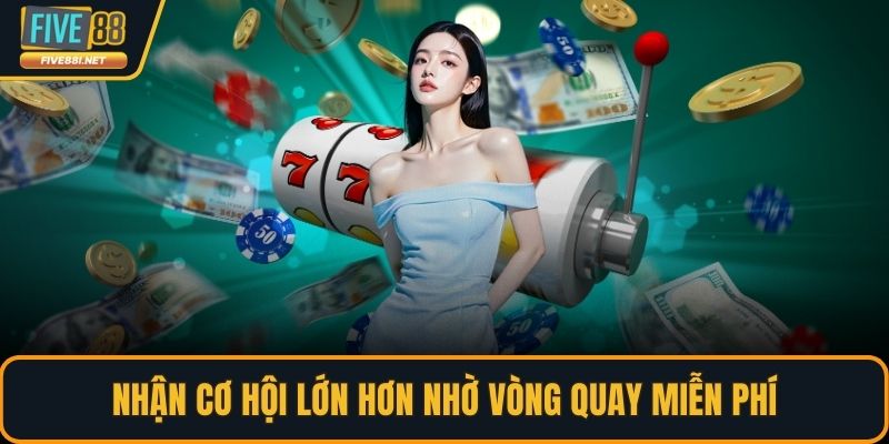 Nhận cơ hội lớn hơn nhờ vòng quay miễn phí